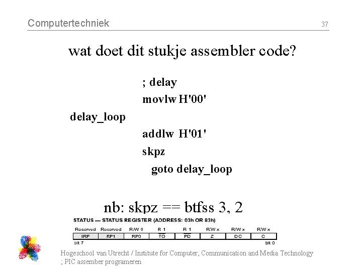 Computertechniek 37 wat doet dit stukje assembler code? ; delay movlw H'00' delay_loop addlw