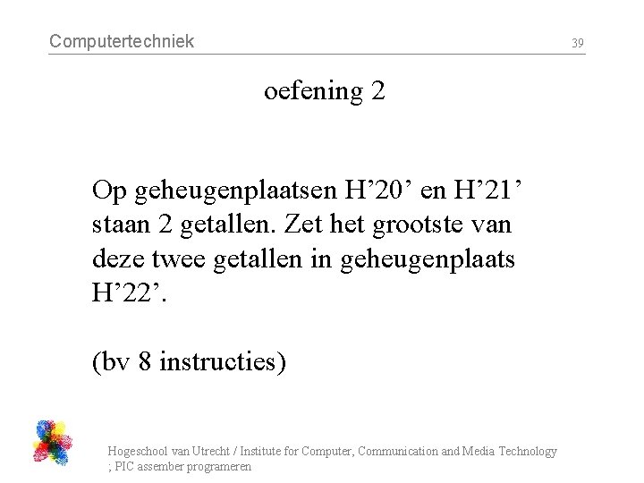 Computertechniek 39 oefening 2 Op geheugenplaatsen H’ 20’ en H’ 21’ staan 2 getallen.