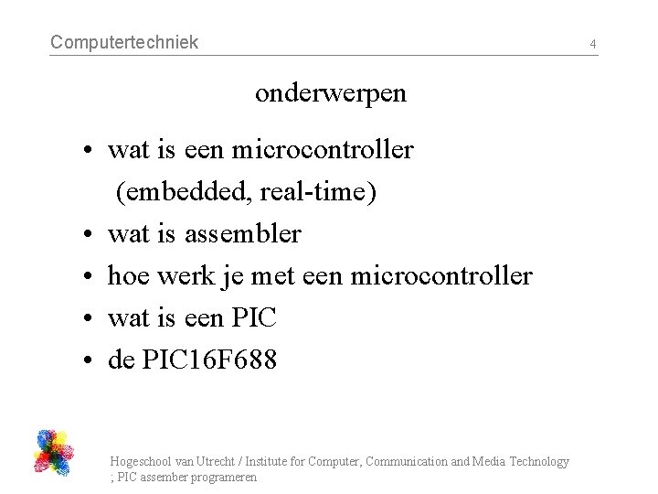 Computertechniek 4 onderwerpen • wat is een microcontroller (embedded, real-time) • wat is assembler