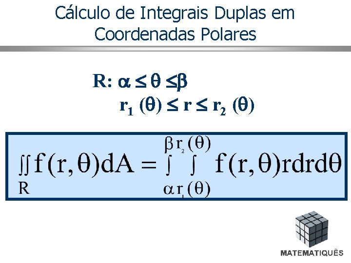 Cálculo de Integrais Duplas em Coordenadas Polares R: r 1 ( ) r r