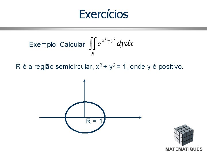 Exercícios Exemplo: Calcular R é a região semicircular, x 2 + y 2 =