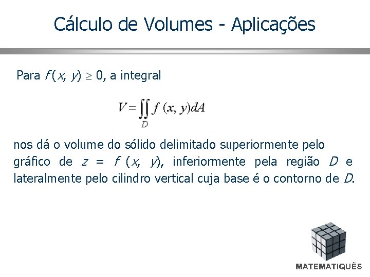Cálculo de Volumes - Aplicações Para f (x, y) 0, a integral nos dá