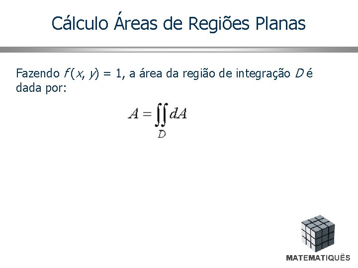 Cálculo Áreas de Regiões Planas Fazendo f (x, y) = 1, a área da