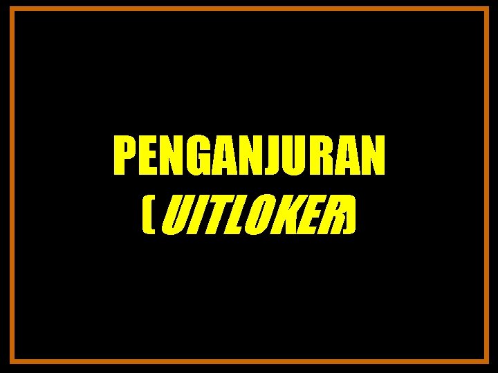 PENGANJURAN (UITLOKER) 