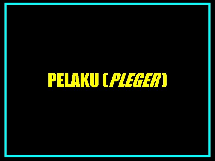 PELAKU (PLEGER ) 