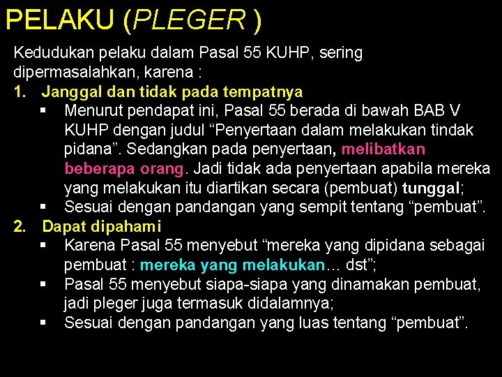 PELAKU (PLEGER ) Kedudukan pelaku dalam Pasal 55 KUHP, sering dipermasalahkan, karena : 1.