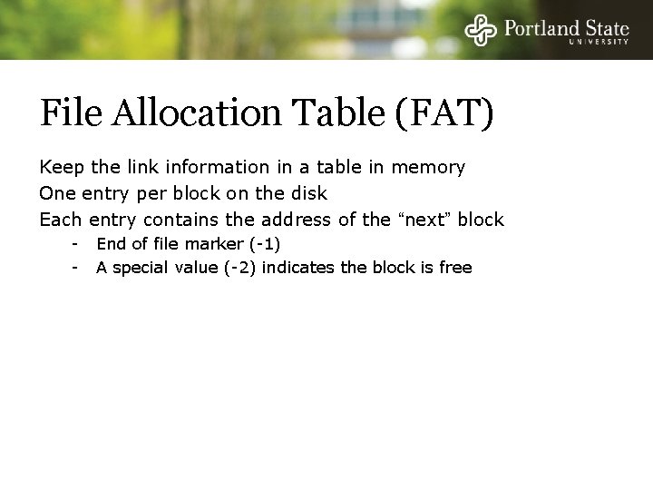 File Allocation Table (FAT) Keep the link information in a table in memory One File Allocation Table (FAT) Keep the link information in a table in memory One