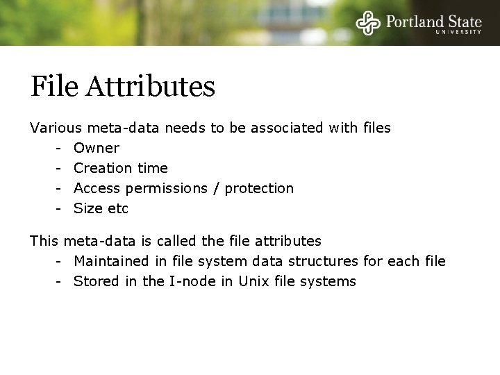 File Attributes Various meta-data needs to be associated with files - Owner - Creation