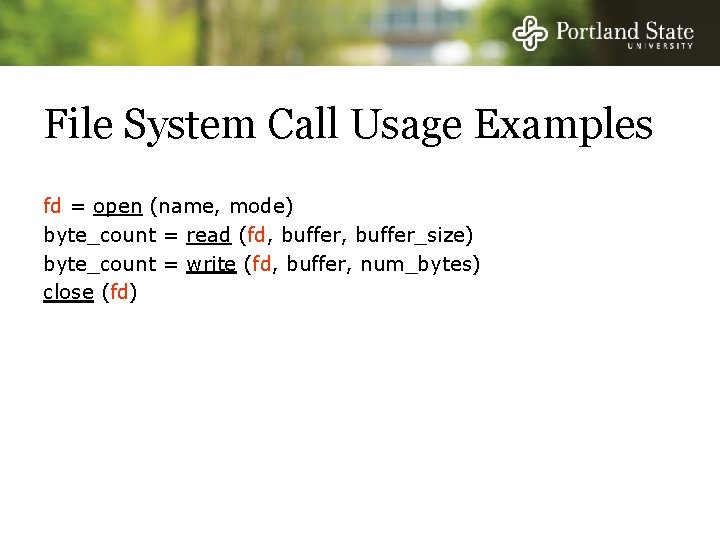 File System Call Usage Examples fd = open (name, mode) byte_count = read (fd,