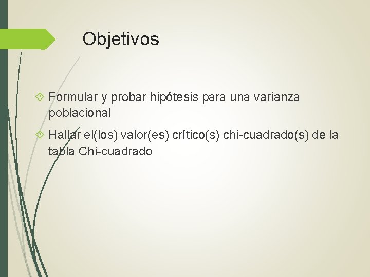 Objetivos Formular y probar hipótesis para una varianza poblacional Hallar el(los) valor(es) crítico(s) chi-cuadrado(s) Objetivos Formular y probar hipótesis para una varianza poblacional Hallar el(los) valor(es) crítico(s) chi-cuadrado(s)