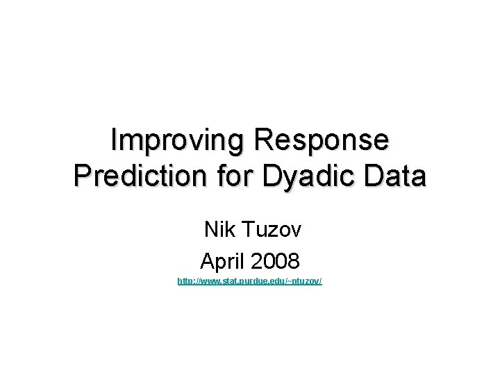 Improving Response Prediction for Dyadic Data Nik Tuzov April 2008 http: //www. stat. purdue.