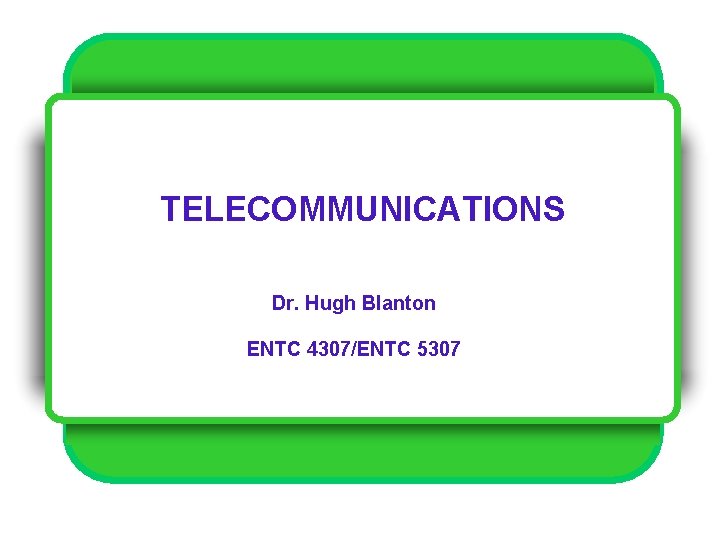 TELECOMMUNICATIONS Dr. Hugh Blanton ENTC 4307/ENTC 5307 