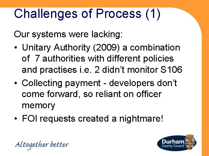 Challenges of Process (1) Our systems were lacking: • Unitary Authority (2009) a combination