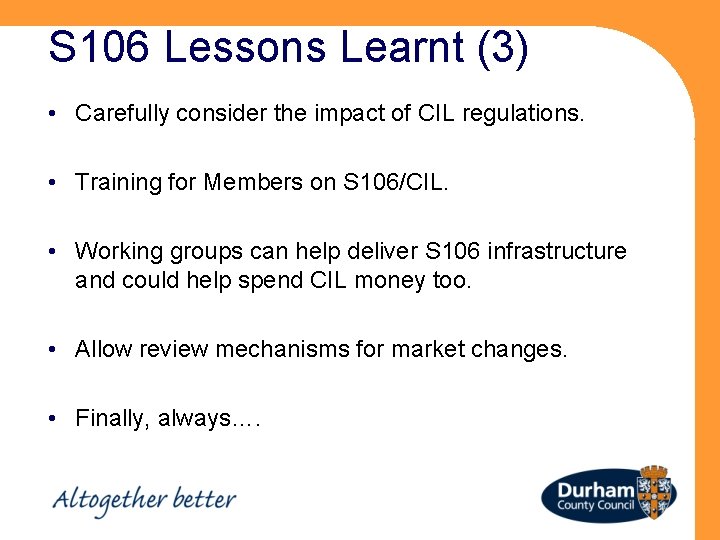 S 106 Lessons Learnt (3) • Carefully consider the impact of CIL regulations. •