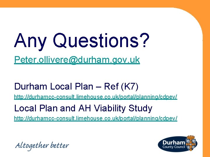 Any Questions? Peter. ollivere@durham. gov. uk Durham Local Plan – Ref (K 7) http: