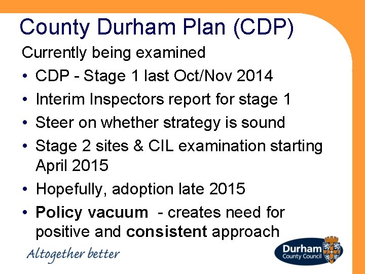 County Durham Plan (CDP) Currently being examined • CDP - Stage 1 last Oct/Nov