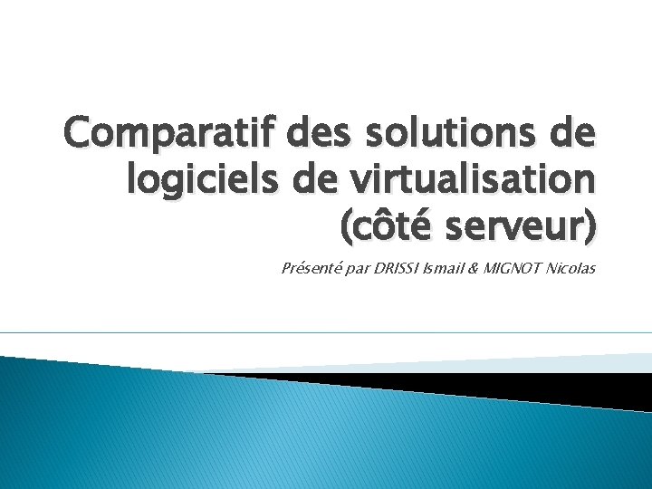 Comparatif des solutions de logiciels de virtualisation (côté serveur) Présenté par DRISSI Ismail &