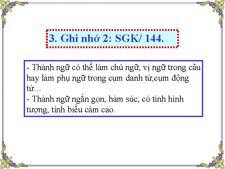 3. Ghi nhớ 2: SGK/ 144. - Thành ngữ có thể làm chủ ngữ, 3. Ghi nhớ 2: SGK/ 144. - Thành ngữ có thể làm chủ ngữ,