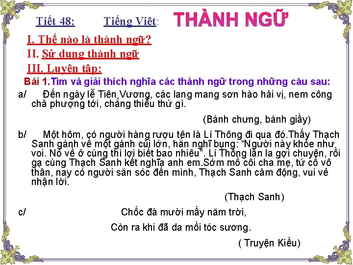 Tiết 48: : Tiếng Việt: I. Thế nào là thành ngữ? II. Sử dụng Tiết 48: : Tiếng Việt: I. Thế nào là thành ngữ? II. Sử dụng