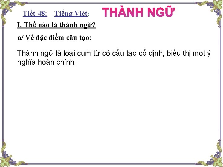 Tiết 48: : Tiếng Việt: I. Thế nào là thành ngữ? a/ Về đặc Tiết 48: : Tiếng Việt: I. Thế nào là thành ngữ? a/ Về đặc