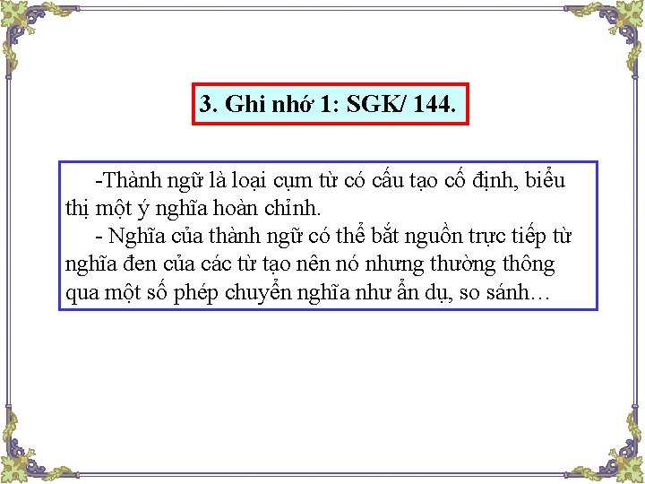 3. Ghi nhớ 1: SGK/ 144. -Thành ngữ là loại cụm từ có cấu 3. Ghi nhớ 1: SGK/ 144. -Thành ngữ là loại cụm từ có cấu