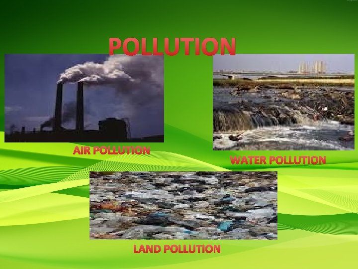 POLLUTION AIR POLLUTION LAND POLLUTION WATER POLLUTION 