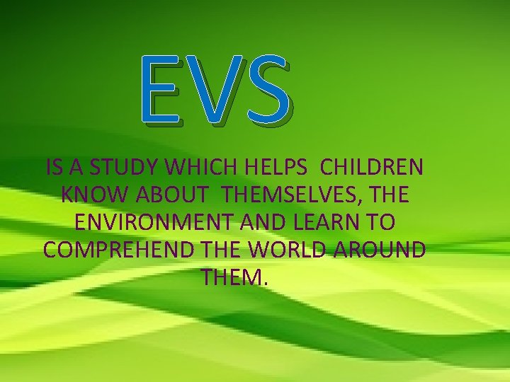 EVS IS A STUDY WHICH HELPS CHILDREN KNOW ABOUT THEMSELVES, THE ENVIRONMENT AND LEARN