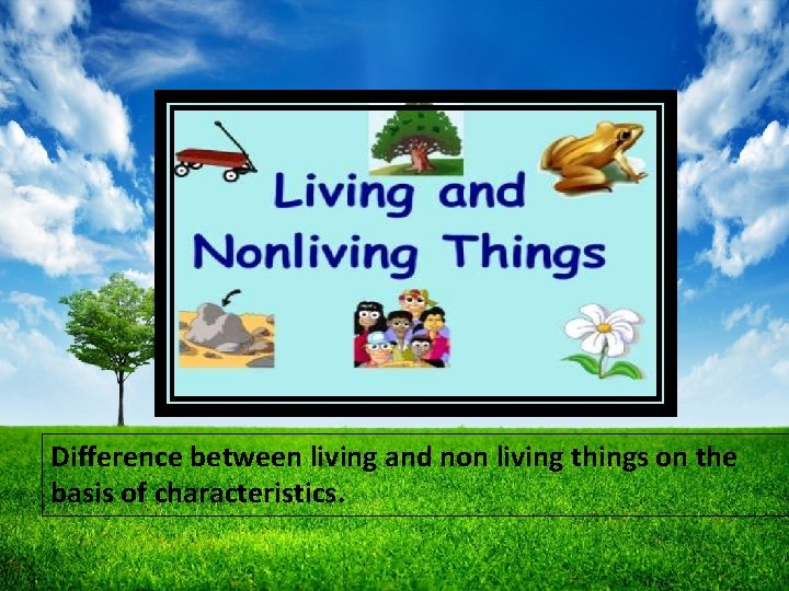 Difference between living and non living things on the basis of characteristics. 