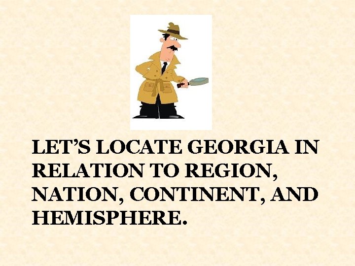 LET’S LOCATE GEORGIA IN RELATION TO REGION, NATION, CONTINENT, AND HEMISPHERE. 