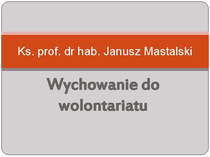 Ks. prof. dr hab. Janusz Mastalski Wychowanie do wolontariatu 