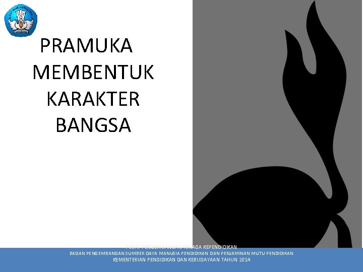 PRAMUKA MEMBENTUK KARAKTER BANGSA PUSAT PENGEMBANGAN TENAGA KEPENDIDIKAN BADAN PENGEMBANGAN SUMBER DAYA MANUSIA PENDIDIKAN