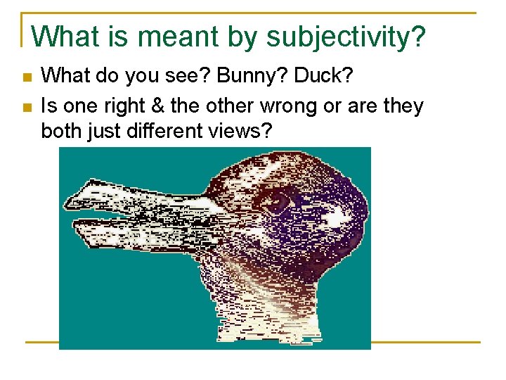 What is meant by subjectivity? n n What do you see? Bunny? Duck? Is