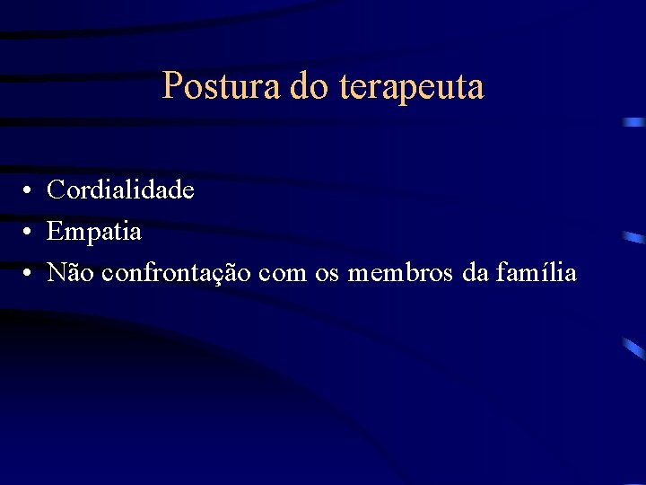 Postura do terapeuta • Cordialidade • Empatia • Não confrontação com os membros da