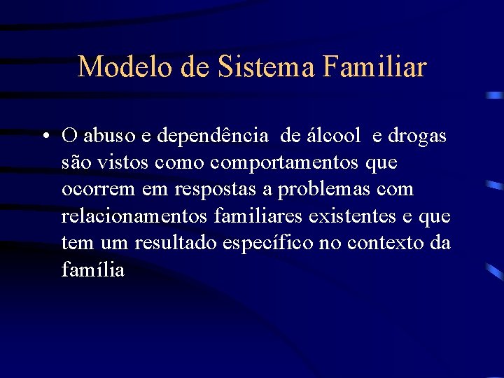 Modelo de Sistema Familiar • O abuso e dependência de álcool e drogas são