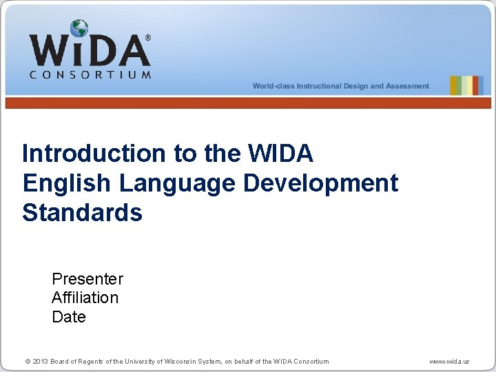 Introduction to the WIDA English Language Development Standards Presenter Affiliation Date © 2013 Board Introduction to the WIDA English Language Development Standards Presenter Affiliation Date © 2013 Board