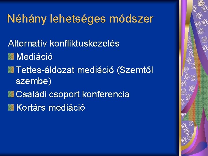 Néhány lehetséges módszer Alternatív konfliktuskezelés Mediáció Tettes-áldozat mediáció (Szemtől szembe) Családi csoport konferencia Kortárs