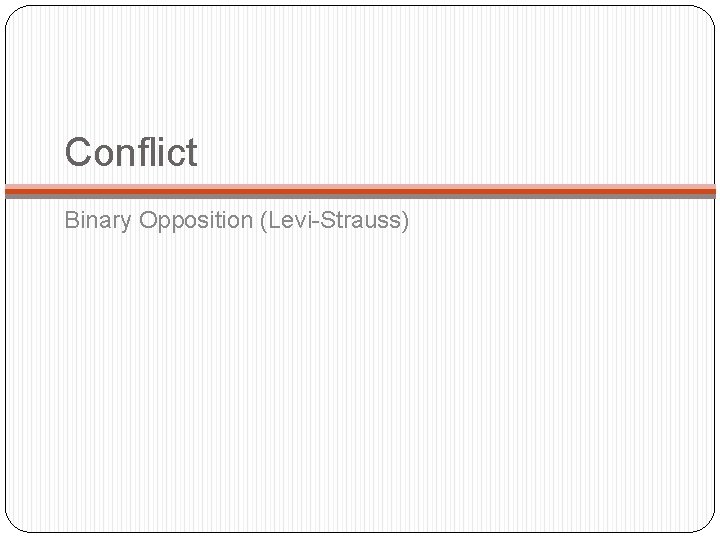 Conflict Binary Opposition (Levi-Strauss) 