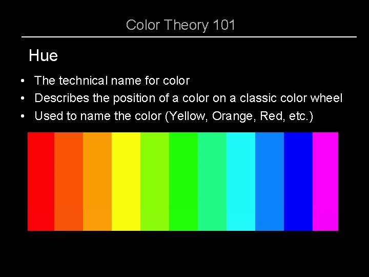 Color Theory 101 Hue • The technical name for color • Describes the position