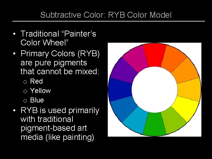 Subtractive Color: RYB Color Model • Traditional “Painter’s Color Wheel” • Primary Colors (RYB)