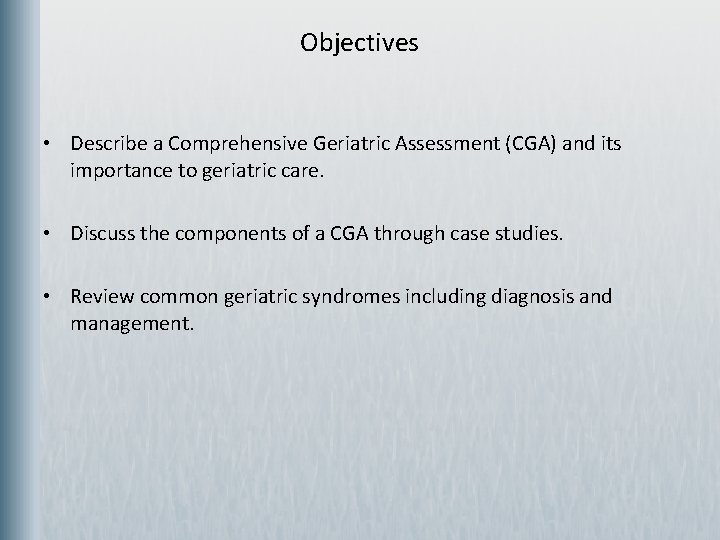 Objectives • Describe a Comprehensive Geriatric Assessment (CGA) and its importance to geriatric care.