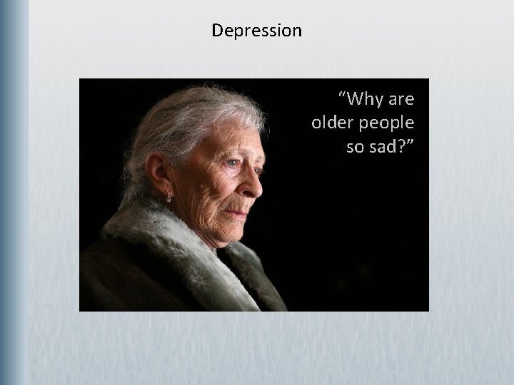 Depression “Why are older people so sad? ” 