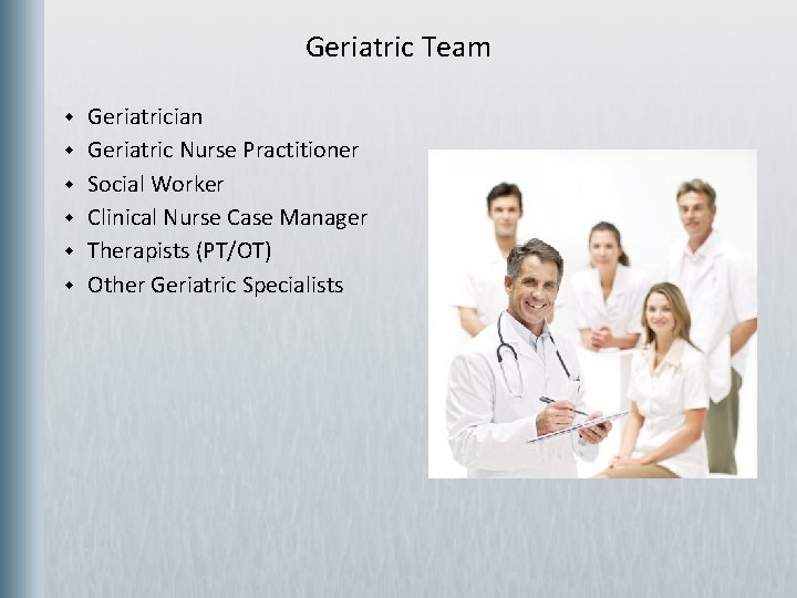 Geriatric Team w w w Geriatrician Geriatric Nurse Practitioner Social Worker Clinical Nurse Case