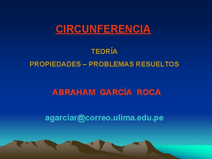 CIRCUNFERENCIA TEORÍA PROPIEDADES – PROBLEMAS RESUELTOS ABRAHAM GARCÍA ROCA agarciar@correo. ulima. edu. pe 