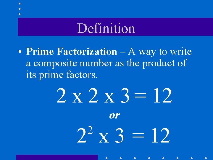 Definition • Prime Factorization – A way to write a composite number as the
