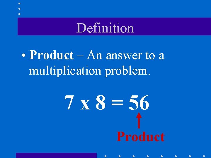 Definition • Product – An answer to a multiplication problem. 7 x 8 =