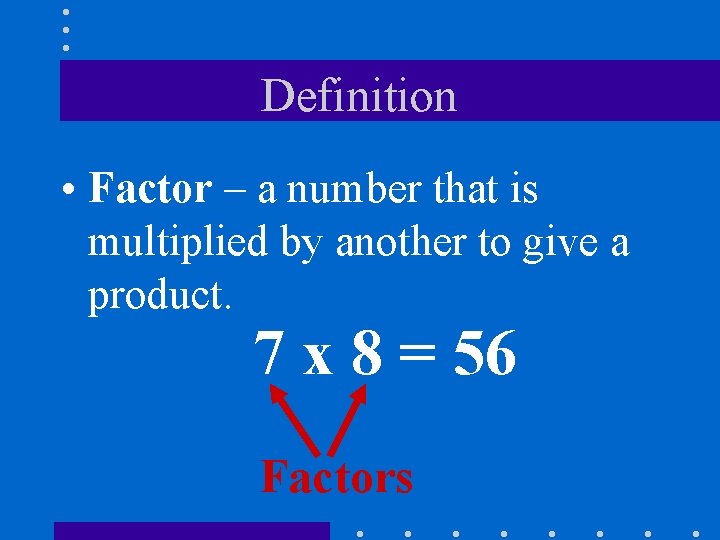 Definition • Factor – a number that is multiplied by another to give a