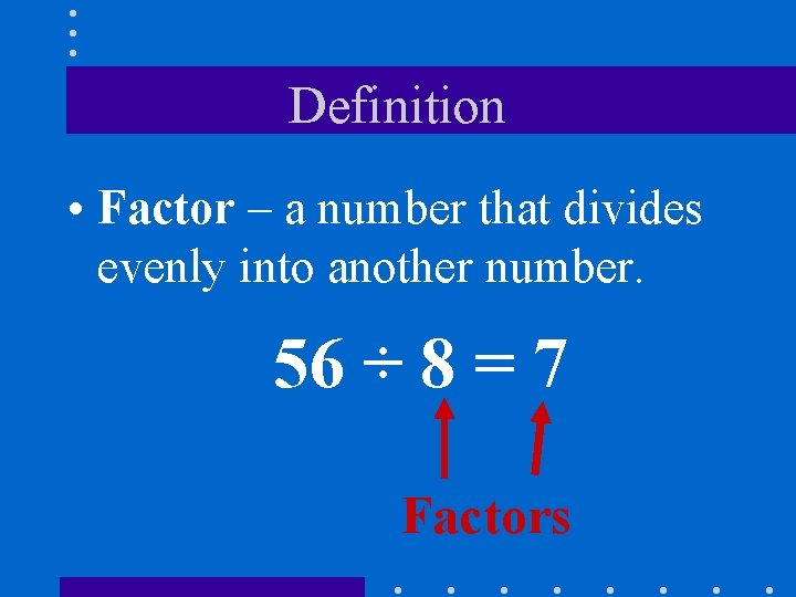 Definition • Factor – a number that divides evenly into another number. 56 ÷