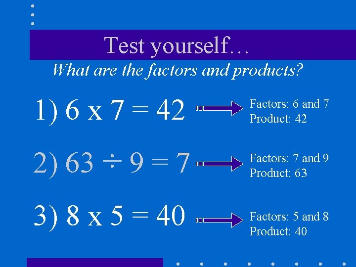 Test yourself… What are the factors and products? 1) 6 x 7 = 42
