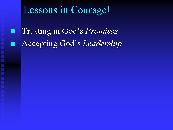 Lessons in Courage! n n Trusting in God’s Promises Accepting God’s Leadership 