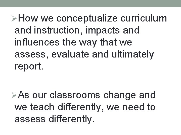 ØHow we conceptualize curriculum and instruction, impacts and influences the way that we assess,